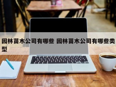 园林苗木公司有哪些 园林苗木公司有哪些类型