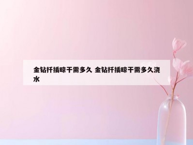 金钻扦插晾干需多久 金钻扦插晾干需多久浇水