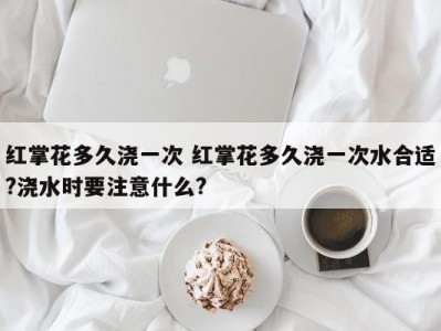 红掌花多久浇一次 红掌花多久浇一次水合适?浇水时要注意什么?