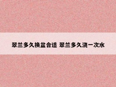 翠兰多久换盆合适 翠兰多久浇一次水