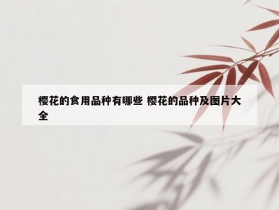 樱花的食用品种有哪些 樱花的品种及图片大全