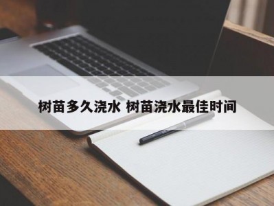 树苗多久浇水 树苗浇水最佳时间