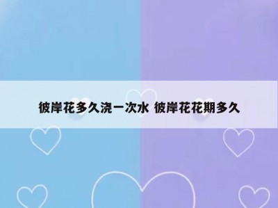 彼岸花多久浇一次水 彼岸花花期多久