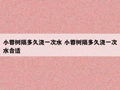 小蓉树隔多久浇一次水 小蓉树隔多久浇一次水合适