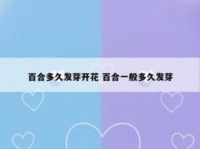 百合多久发芽开花 百合一般多久发芽