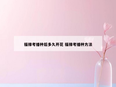 福禄考播种后多久开花 福禄考播种方法