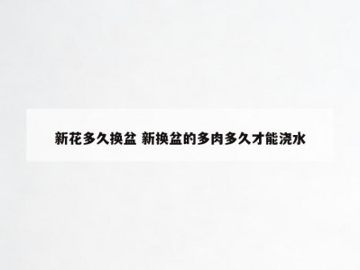 新花多久换盆 新换盆的多肉多久才能浇水