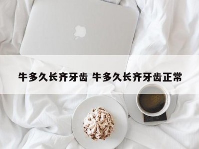 牛多久长齐牙齿 牛多久长齐牙齿正常