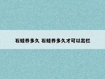 石蛙养多久 石蛙养多久才可以出栏