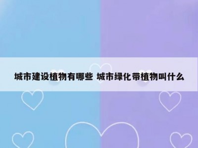 城市建设植物有哪些 城市绿化带植物叫什么