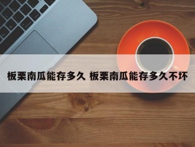 板栗南瓜能存多久 板栗南瓜能存多久不坏