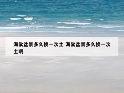 海棠盆景多久换一次土 海棠盆景多久换一次土啊
