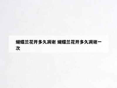 蝴蝶兰花开多久凋谢 蝴蝶兰花开多久凋谢一次