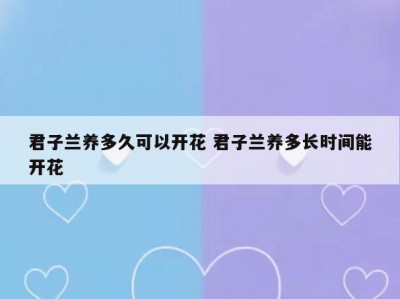 君子兰养多久可以开花 君子兰养多长时间能开花