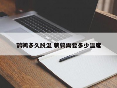 鹌鹑多久脱温 鹌鹑需要多少温度