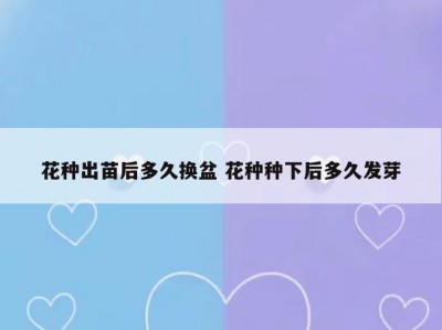 花种出苗后多久换盆 花种种下后多久发芽