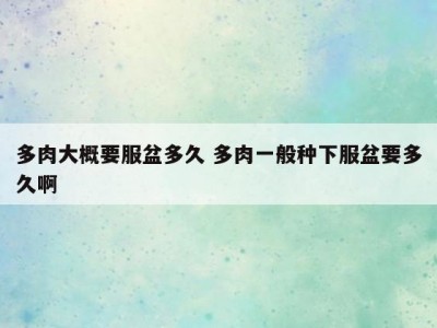 多肉大概要服盆多久 多肉一般种下服盆要多久啊