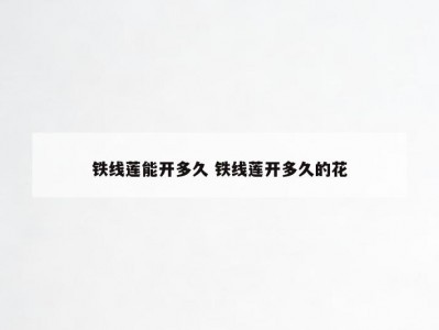 铁线莲能开多久 铁线莲开多久的花