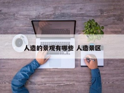 人造的景观有哪些 人造景区