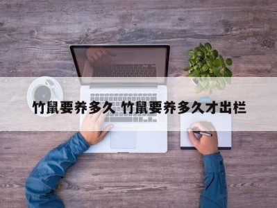 竹鼠要养多久 竹鼠要养多久才出栏