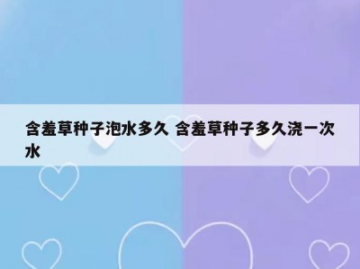 含羞草种子泡水多久 含羞草种子多久浇一次水