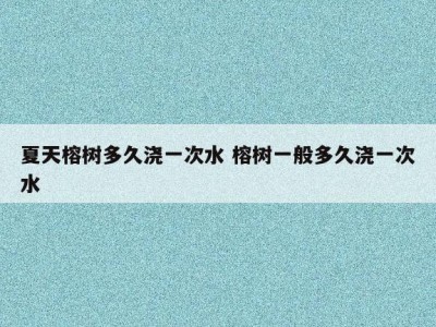 夏天榕树多久浇一次水 榕树一般多久浇一次水