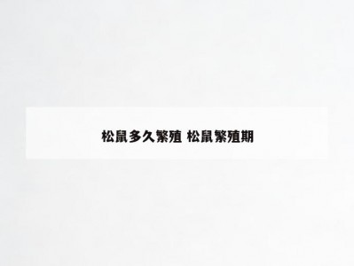 松鼠多久繁殖 松鼠繁殖期
