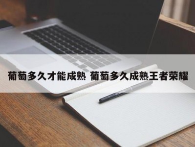 葡萄多久才能成熟 葡萄多久成熟王者荣耀