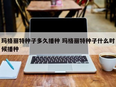 玛格丽特种子多久播种 玛格丽特种子什么时候播种