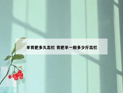 羊育肥多久出栏 育肥羊一般多少斤出栏