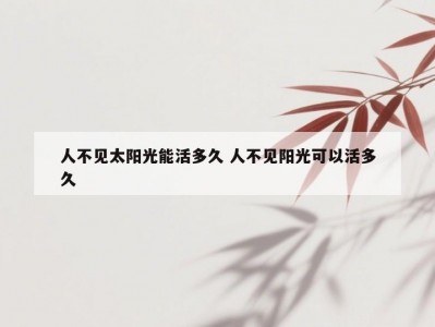 人不见太阳光能活多久 人不见阳光可以活多久