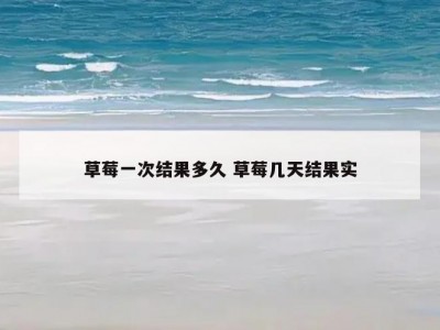 草莓一次结果多久 草莓几天结果实