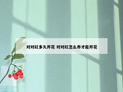 对对红多久开花 对对红怎么养才能开花