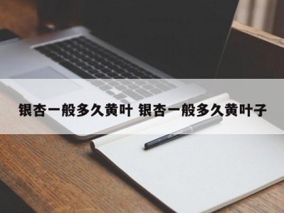 银杏一般多久黄叶 银杏一般多久黄叶子