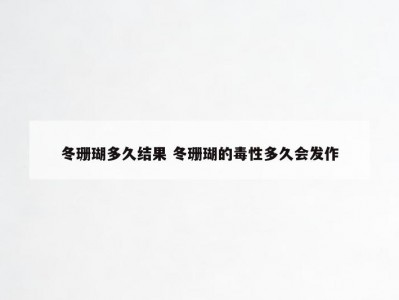 冬珊瑚多久结果 冬珊瑚的毒性多久会发作