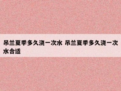 吊兰夏季多久浇一次水 吊兰夏季多久浇一次水合适