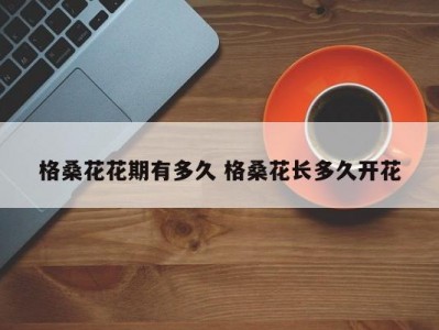 格桑花花期有多久 格桑花长多久开花