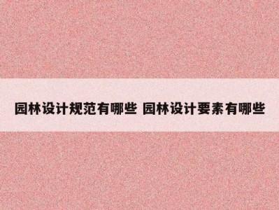 园林设计规范有哪些 园林设计要素有哪些