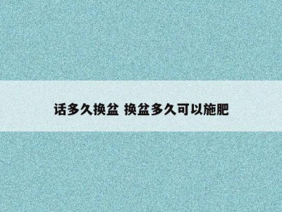 话多久换盆 换盆多久可以施肥