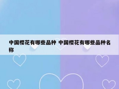中国樱花有哪些品种 中国樱花有哪些品种名称