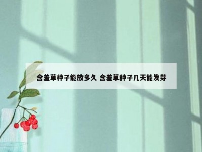 含羞草种子能放多久 含羞草种子几天能发芽