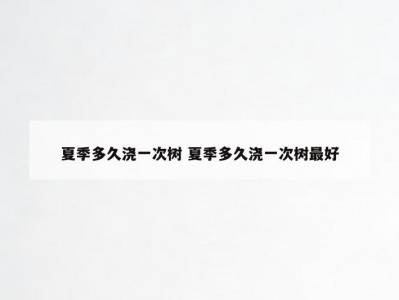 夏季多久浇一次树 夏季多久浇一次树最好
