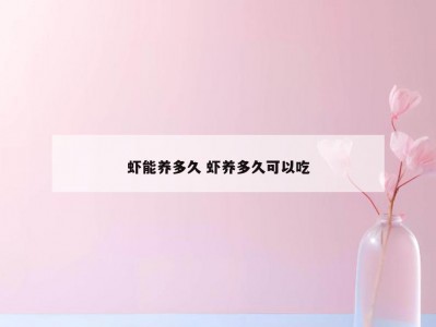 虾能养多久 虾养多久可以吃