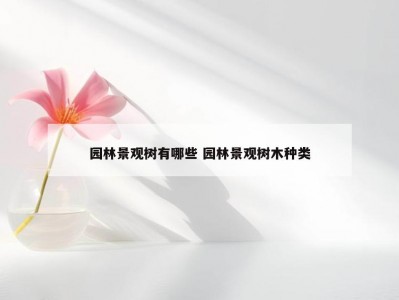 园林景观树有哪些 园林景观树木种类