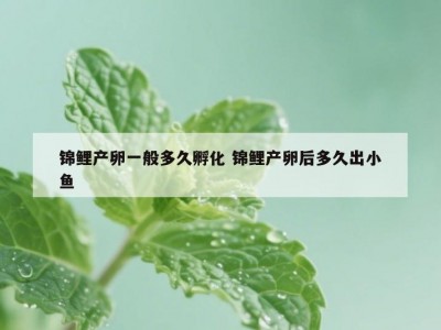 锦鲤产卵一般多久孵化 锦鲤产卵后多久出小鱼