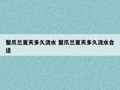 蟹爪兰夏天多久浇水 蟹爪兰夏天多久浇水合适