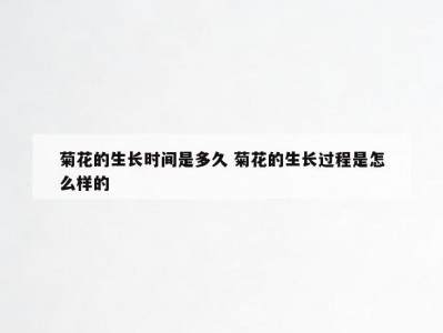 菊花的生长时间是多久 菊花的生长过程是怎么样的