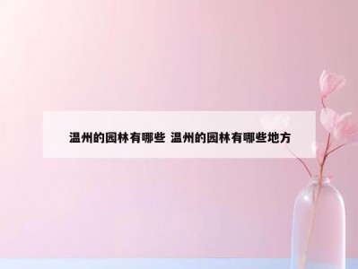 温州的园林有哪些 温州的园林有哪些地方