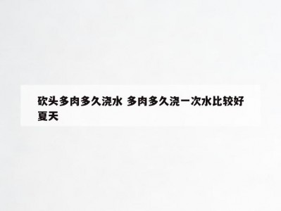砍头多肉多久浇水 多肉多久浇一次水比较好夏天