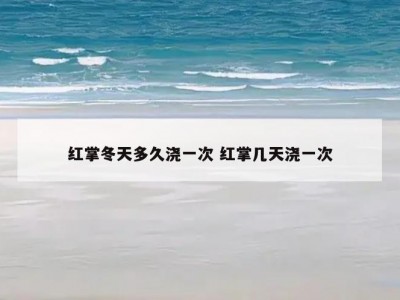 红掌冬天多久浇一次 红掌几天浇一次